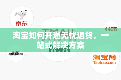 淘宝如何开通无忧退货，一站式解决方案