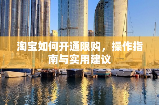 淘宝如何开通限购，操作指南与实用建议