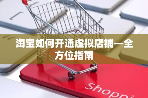 淘宝如何开通虚拟店铺—全方位指南
