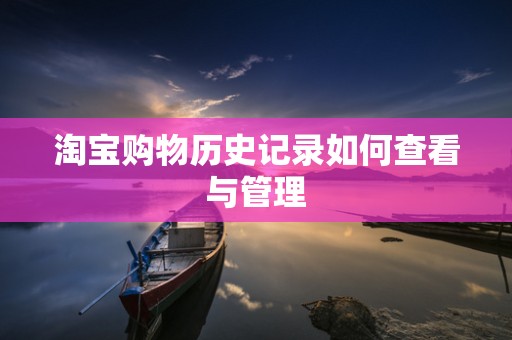 淘宝购物历史记录如何查看与管理
