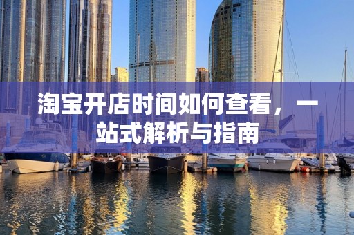淘宝开店时间如何查看，一站式解析与指南