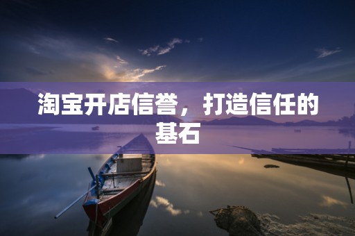 淘宝开店信誉，打造信任的基石