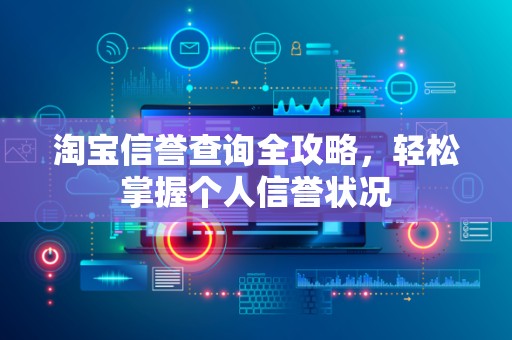 淘宝信誉查询全攻略，轻松掌握个人信誉状况