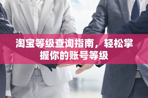 淘宝等级查询指南，轻松掌握你的账号等级