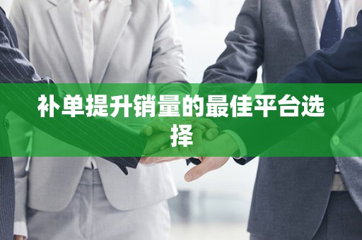 补单提升销量的最佳平台选择