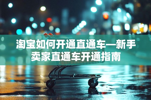 淘宝如何开通直通车—新手卖家直通车开通指南