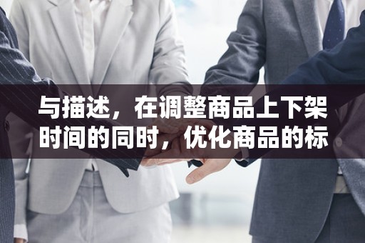 与描述，在调整商品上下架时间的同时，优化商品的标题与描述，提高商品的信息质量，增加点击率