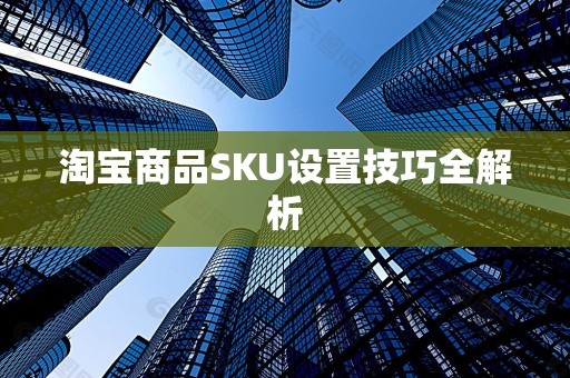 淘宝商品SKU设置技巧全解析