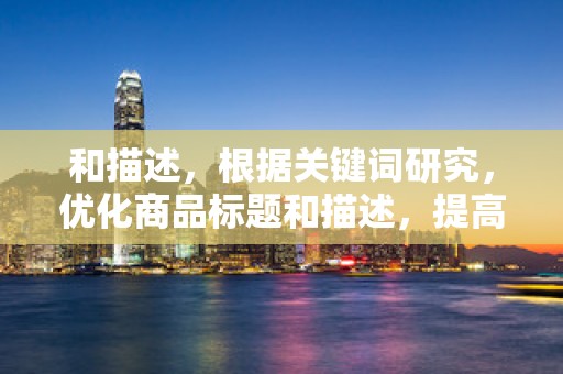 和描述，根据关键词研究，优化商品标题和描述，提高商品在淘宝搜索中的排名