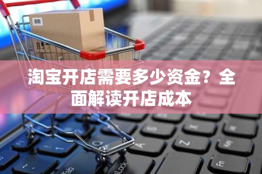 淘宝开店需要多少资金？全面解读开店成本