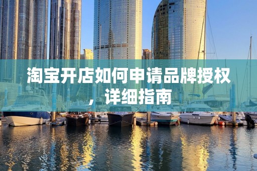 淘宝开店如何申请品牌授权，详细指南