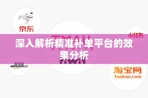深入解析精准补单平台的效果分析
