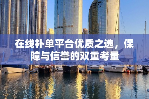 在线补单平台优质之选，保障与信誉的双重考量