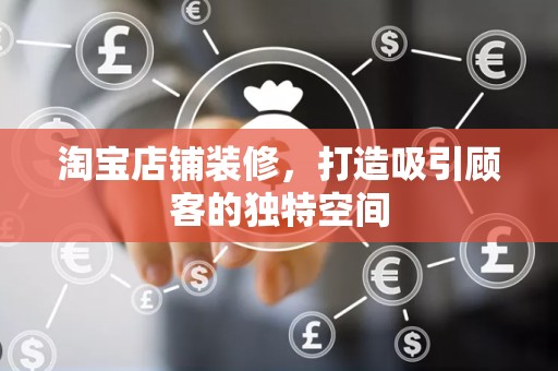 淘宝店铺装修，打造吸引顾客的独特空间
