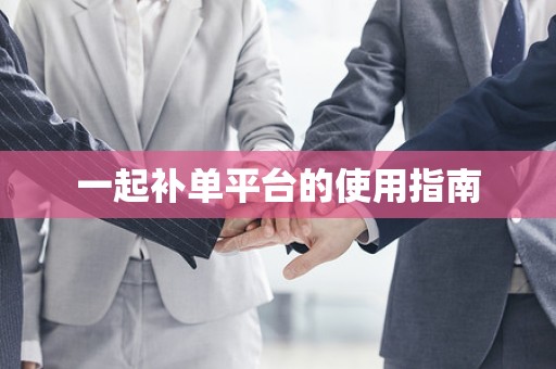 一起补单平台的使用指南