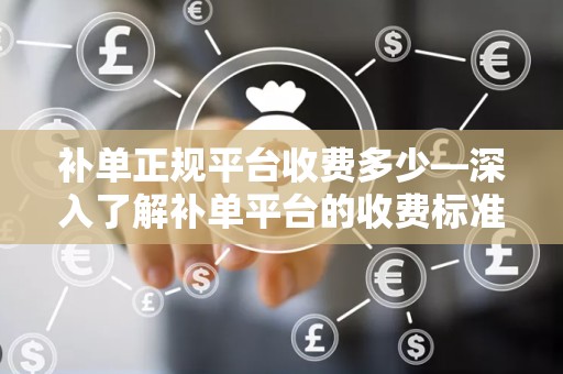 补单正规平台收费多少—深入了解补单平台的收费标准