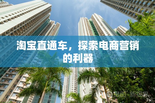 淘宝直通车，探索电商营销的利器