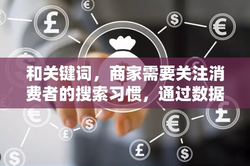 和关键词，商家需要关注消费者的搜索习惯，通过数据分析，找出与商品相关的热门关键词，优化商品标题，提高商品的搜索率