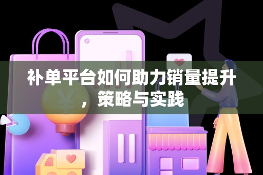 补单平台如何助力销量提升，策略与实践