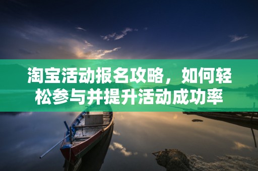 淘宝活动报名攻略，如何轻松参与并提升活动成功率