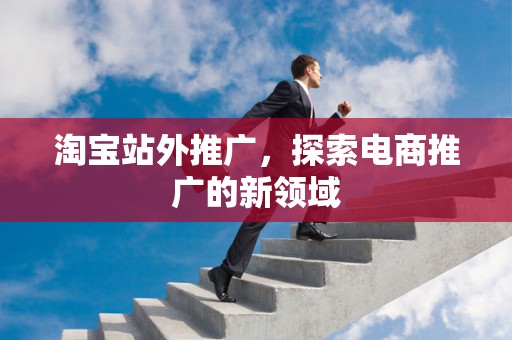 淘宝站外推广，探索电商推广的新领域