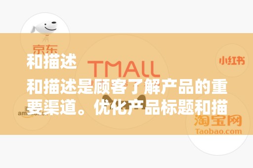 和描述
和描述是顾客了解产品的重要渠道。优化产品标题和描述，确保关键词的准确性和丰富性，提高产品在淘宝平台上的曝光率。同时，要注重描述的详细性和真实性，增强顾客对产品的信任感