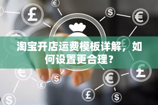 淘宝开店运费模板详解，如何设置更合理？