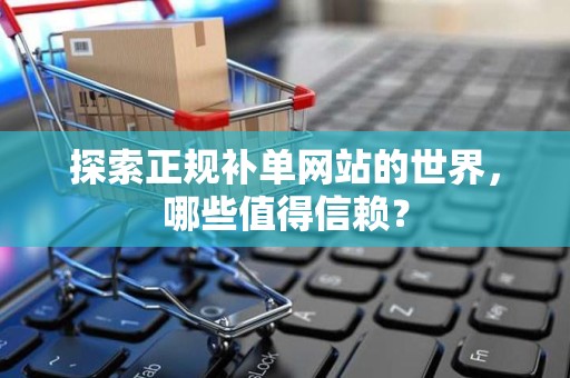 探索正规补单网站的世界，哪些值得信赖？