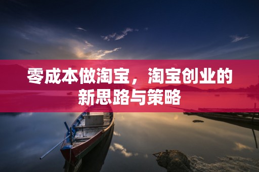 零成本做淘宝，淘宝创业的新思路与策略