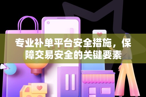 专业补单平台安全措施，保障交易安全的关键要素