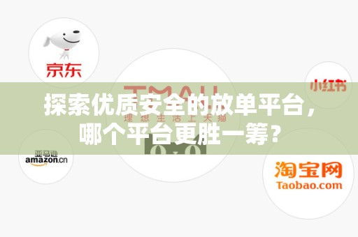 探索优质安全的放单平台，哪个平台更胜一筹？