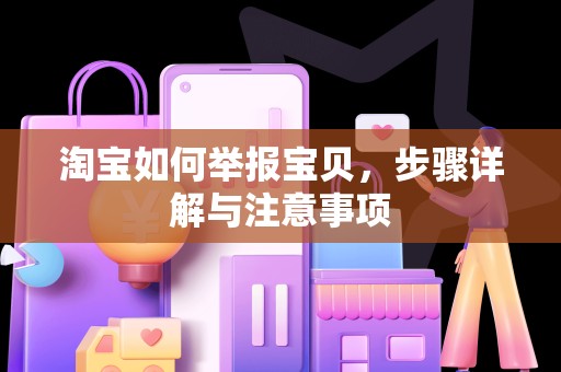 淘宝如何举报宝贝，步骤详解与注意事项
