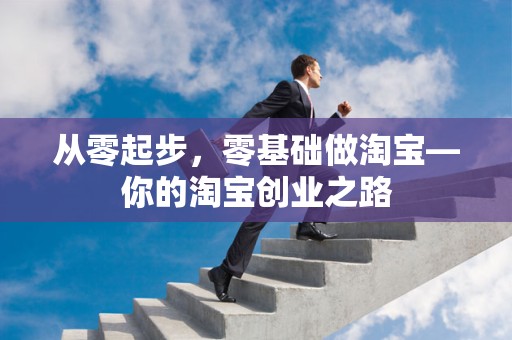 从零起步，零基础做淘宝—你的淘宝创业之路