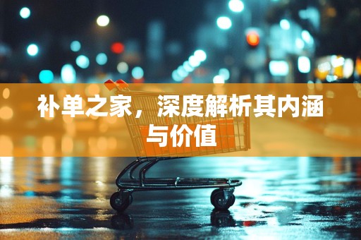 补单之家，深度解析其内涵与价值
