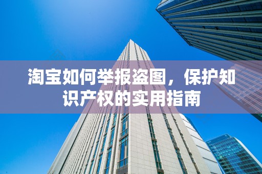 淘宝如何举报盗图，保护知识产权的实用指南
