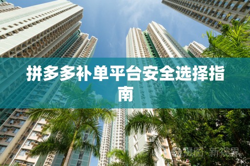 拼多多补单平台安全选择指南