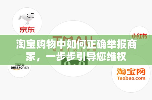 淘宝购物中如何正确举报商家，一步步引导您维权