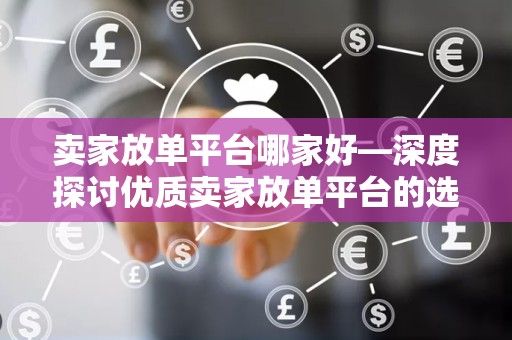 卖家放单平台哪家好—深度探讨优质卖家放单平台的选择