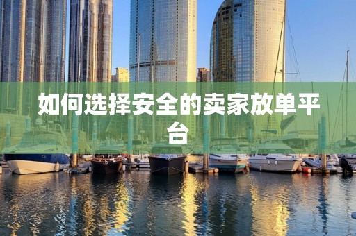 如何选择安全的卖家放单平台