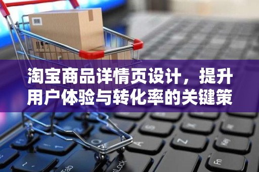 淘宝商品详情页设计，提升用户体验与转化率的关键策略
