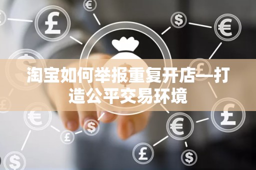 淘宝如何举报重复开店—打造公平交易环境