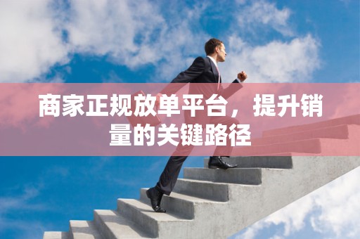 商家正规放单平台，提升销量的关键路径