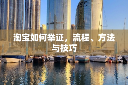 淘宝如何举证，流程、方法与技巧