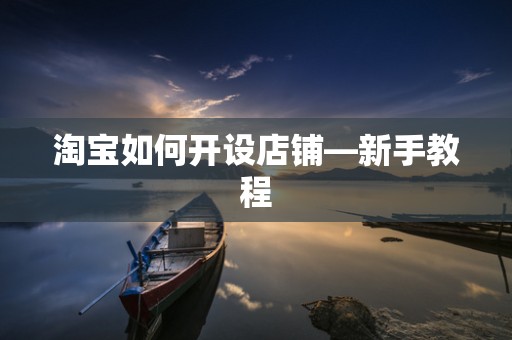 淘宝如何开设店铺—新手教程