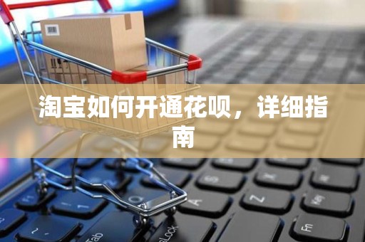 淘宝如何开通花呗，详细指南