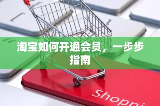 淘宝如何开通会员，一步步指南