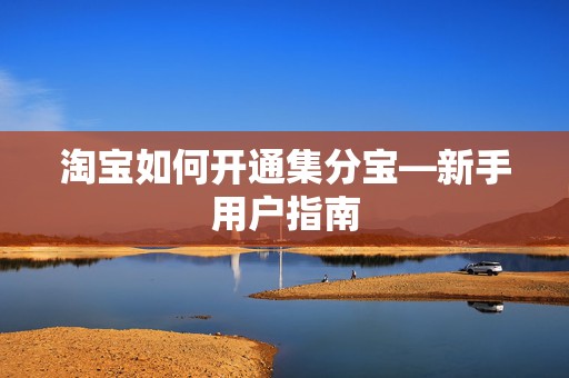 淘宝如何开通集分宝—新手用户指南