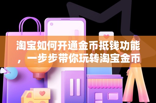 淘宝如何开通金币抵钱功能，一步步带你玩转淘宝金币抵扣现金