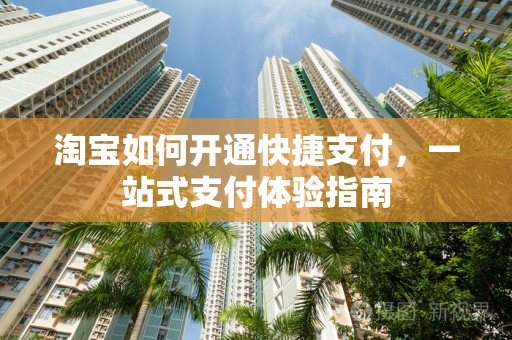 淘宝如何开通快捷支付，一站式支付体验指南