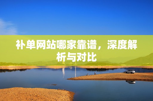 补单网站哪家靠谱，深度解析与对比